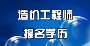 注冊(cè)造價(jià)工程師報(bào)名學(xué)歷