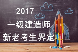 2017年一級(jí)建造師考試報(bào)名新老考生是如何界定的？