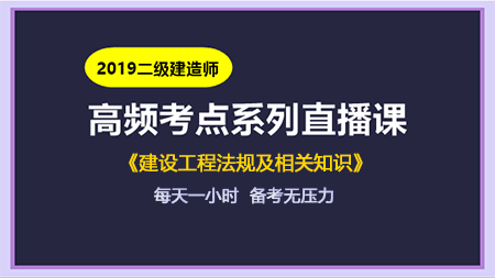 2019年二級(jí)建造師工程法規(guī)高頻考點(diǎn)直播課