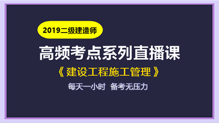 2019年二級建造師施工管理高頻考點直播課