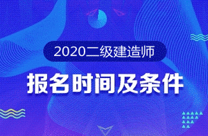 2020年二級建造師報(bào)名時間及報(bào)名條件 2020年二級建造師報(bào)名時間及報(bào)名條件