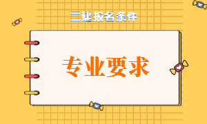 二建報名條件專業(yè)要求 二建報名條件專業(yè)要求