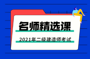 2021年二級(jí)建造師老師精選課 2021年二級(jí)建造師老師精選課